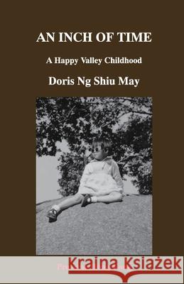 An Inch of Time: A Happy Valley Childhood Doris Shiu May Ng 9789888834105