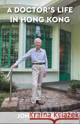 A Doctor's Life in Hong Kong John MacKay 9789888843282