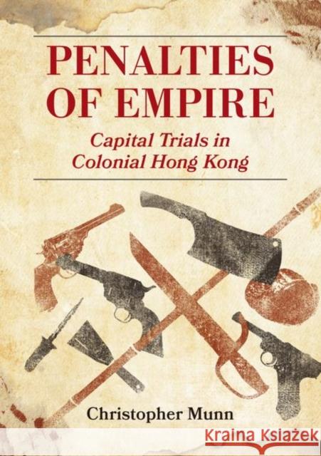Penalties of Empire: Capital Trials in Colonial Hong Kong Christopher Munn 9789888876884