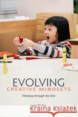Evolving Creative Mindsets: Thinking Through the Arts Lynn F. C. Yau 9789888900800 Hong Kong University Press