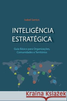 Inteligência Estratégica: Guia Básico Para Organizações, Comunidades e Territórios Santos, Isabel 9789892057637 Agencia Portuguesa de ISBN