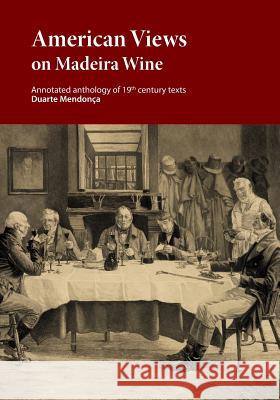 American Views on Madeira Wine: Annotated anthology of 19th century texts Ribeiro, Marcio a. a. 9789892061160