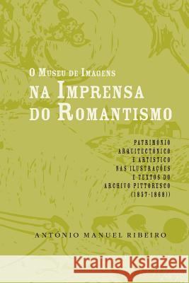 O museu de imagens na imprensa do Romantismo Ribeiro, Antonio Manuel 9789892601519