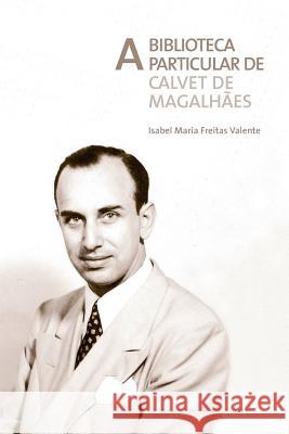 A biblioteca particular de Calvet de Magalhães Valente, Isabel Maria Freitas 9789892609744