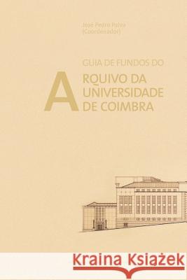 Guia de Fundos do Arquivo da Universidade de Coimbra Paiva, Jose Pedro 9789892610207