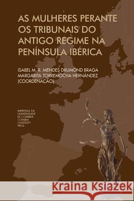 As mulheres Perante os Tribunais do antigo regime na Península Ibérica Hernandez, Margarita Torremocha 9789892610320 Imprensa Da Universidade de Coimbra