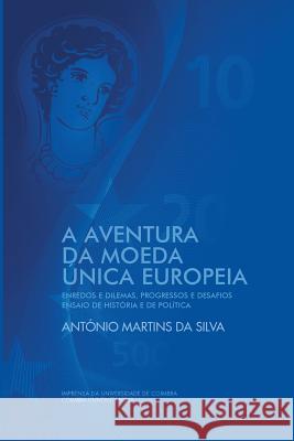 A Aventura da Moeda Única Europeia: Enredos e Dilemas, Progressos e Desafios Ensaio de História e de Política Silva, Antonio Martins Da 9789892613543