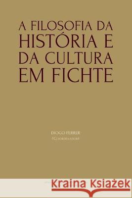A Filosofia da História e da Cultura em Fichte Ferrer, Diogo 9789892617534 Imprensa Da Universidade de Coimbra / Coimbra