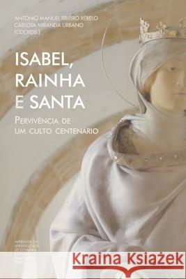 Isabel, Rainha e Santa: Pervivência de um culto centenário Urbano, Carlota Miranda 9789892619514 Imprensa Da Universidade de Coimbra / Coimbra