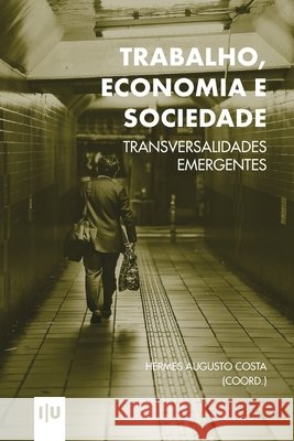 Trabalho, Economia e Sociedade: transversalidades emergentes Hermes Augusto Costa 9789892628608