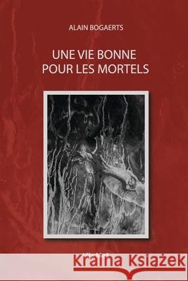 Une vie bonne pour les mortels.: (Emprunts et fabulations) Alain Fran Bogaerts 9789893317754