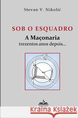 Sob O Esquadro: A Ma?onaria trezentos anos depois... Stevan V. Nikolic 9789893582763 Edicoes Miosotis