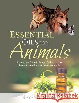 Essential Oils For Animals: A complete guide to animal wellness using essential oils, hydrosols and Herbal oils Nayana Morag 9789895395705 Nayana Morag
