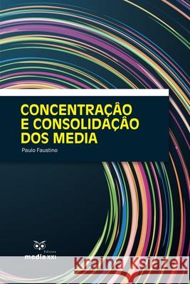 Concentração e Consolidação dos Media Faustino, Paulo 9789898143280