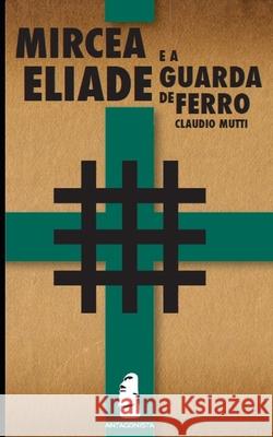 Mircea Eliade e a Guarda de Ferro Claudio Mutti 9789898336088