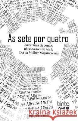 As sete por quatro: colectânea de contos alusiva ao 7 de Abril, Dia da Mulher Moçambicana Editora Trinta, Zero Nove 9789899022164 Editora Trinta Zero Nove