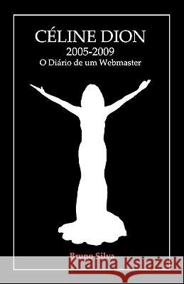 Céline Dion: 2005-2009 - O Diário de um Webmaster Silva, Bruno 9789899668508 Bruno Jorge Silva