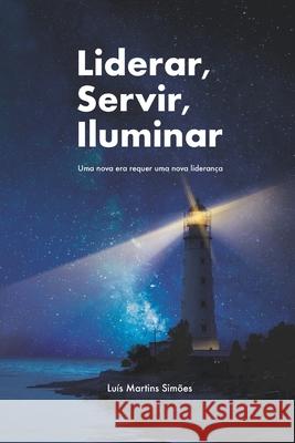 Liderar, Servir, Iluminar: Uma nova era requer uma nova liderança Simoes, Luis Martins 9789899892323 Independently Published