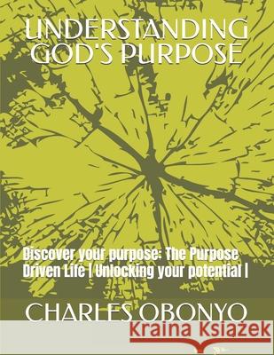 Understanding God's Purpose: Discover your purpose: The Purpose Driven Life Unlocking your potential Charles Obonyo 9789914500103 Moticha Global