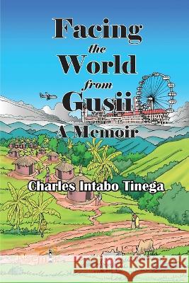 Facing the World from Gusii - A Memoir of a Historian, 1970-2010 Charles I. Tinega 9789914702361 Nsemia Inc.