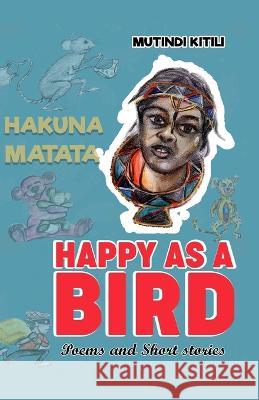 Happy as a Bird: More than 24 Poems & Short Stories! Mutindi Kitili 9789914748789 Amazon Digital Services LLC - Kdp