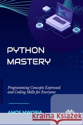 Python Mastery: Programming Concepts Expressed And Coding Skills For Everyone Amos Mworia 9789914949179 Mystery Publishers Limited