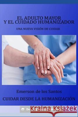 El adulto mayor y el cuidado humanizador: Una nueva visi?n de cuidar. Cuidar desde la humanizaci?n. Emerson d 9789915424262 Emerson de Los Santos
