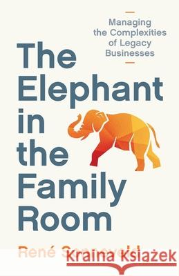 The Elephant in the Family Room: Managing the Complexities of Legacy Businesses Ren? Sonneveld 9789915430935 Guiding Lens Publishing