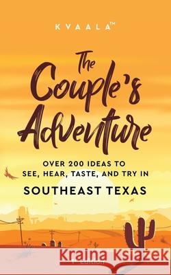 The Couple's Adventure - Over 200 Ideas to See, Hear, Taste, and Try in Southeast Texas: Make Memories That Will Last a Lifetime in the Southeast Part of the Lone Star State Kvaala 9789916403891 Kvaala