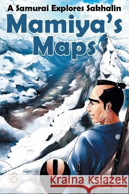 Mamiya\'s Maps: A Samurai Explores Sakhalin Sean Michael Wilson Akiko Shimojima 9789916413081