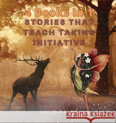 Stories That Teach Taking Initiative: 4 Books in 1 Wild Fairy 9789916628232 Swan Charm Publishing