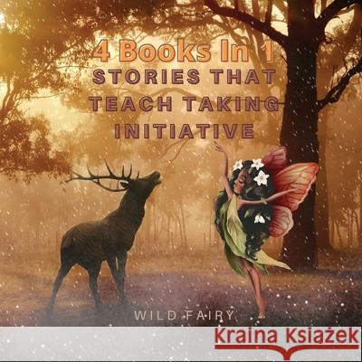 Stories That Teach Taking Initiative: 4 Books in 1 Wild Fairy 9789916628249 Swan Charm Publishing