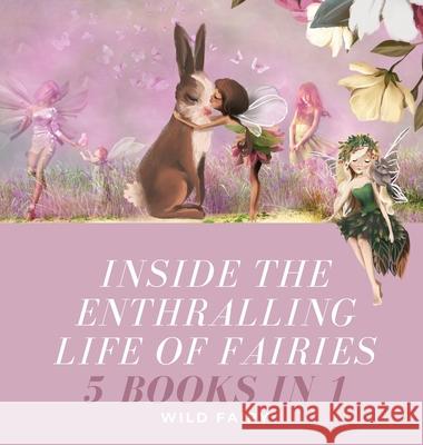 Inside the Enthralling Life of Fairies: 5 Books in 1 Wild Fairy 9789916637678 Swan Charm Publishing