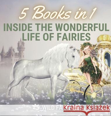 Inside the Wonderful Life of Fairies: 5 Books in 1 Wild Fairy 9789916644027 Swan Charm Publishing
