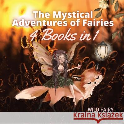 The Mystical Adventures of Fairies: 4 Books in 1 Wild Fairy 9789916644188 Book Fairy Publishing