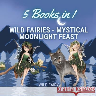 Wild Fairies - Mystical Moonlight Feast: 5 Books in 1 Wild Fairy 9789916644720 Book Fairy Publishing