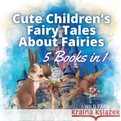 Cute Children's Fairy Tales About Fairies: 5 Books in 1 Wild Fairy 9789916658376 Swan Charm Publishing