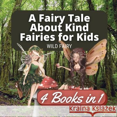 A Fairy Tale About Kind Fairies for Kids: 4 Books in 1 Wild Fairy 9789916658765 Book Fairy Publishing