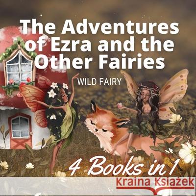 The Adventures of Ezra and the Other Fairies: 4 Books in 1 Wild Fairy 9789916658888 Book Fairy Publishing