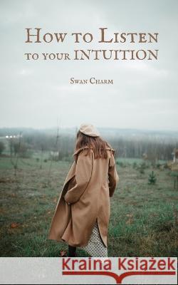 How to Listen to your INTUITION Swan Charm   9789916660676 Swan Charm Publishing