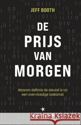 De Prijs van Morgen: Waarom deflatie de sleutel is tot een overvloedige toekomst Jeff Booth Thibaut Van Weehaeghe Willem Van Den Bergh 9789916697726 Konsensus Network