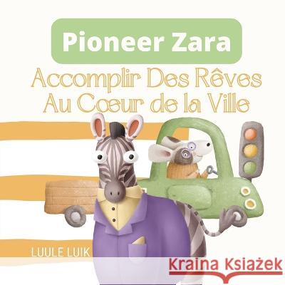 Pioneer Zara: Accomplir Des R?ves Au Coeur de la Ville Luule Luik 9789916724248 Book Fairy Publishing