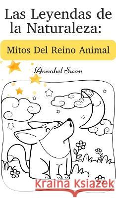 Las Leyendas de la Naturaleza: Mitos Del Reino Animal Annabel Swan   9789916728857 Book Fairy Publishing