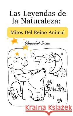 Las Leyendas de la Naturaleza: Mitos Del Reino Animal Annabel Swan   9789916728864 Book Fairy Publishing