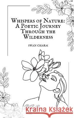 Whispers of Nature: A Poetic Journey Through the Wilderness Swan Charm   9789916730003 Swan Charm Publishing