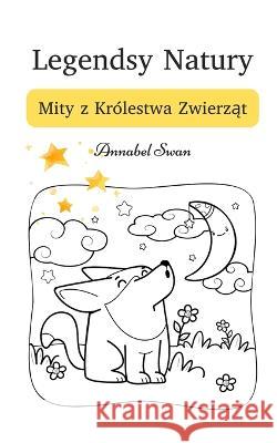 Legendsy Natury: Mity z Krolestwa Zwierząt Annabel Swan   9789916730065 Book Fairy Publishing