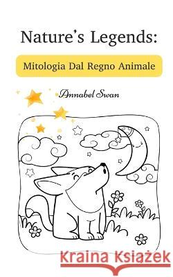 Nature's Legends: Mitologia Dal Regno Animale Annabel Swan   9789916730096 Book Fairy Publishing