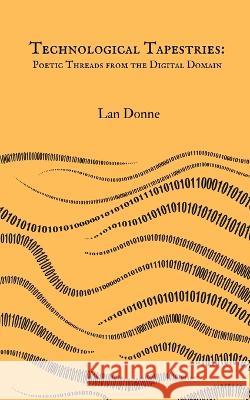 Technological Tapestries: Poetic Threads from the Digital Domain Lan Donne   9789916730751 Swan Charm Publishing