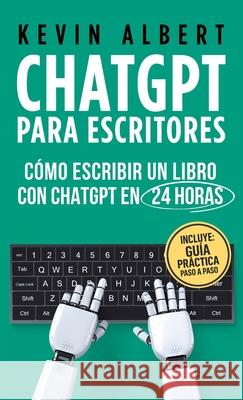 ChatGPT para escritores: C?mo escribir un libro con ChatGPT en 24 horas Kevin Albert 9789916746240 Kevin Albert
