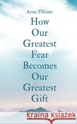 How Our Greatest Fear Becomes Our Greatest Gift Aron Pilviste 9789916759011 Swan Charm Publishing